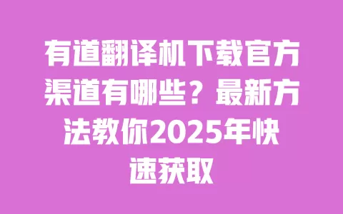 有道翻译机下载官方渠道有哪些?最新方法教你2025年快速获取 一