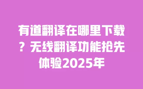 有道翻译在哪里下载?无线翻译功能抢先体验2025年 一