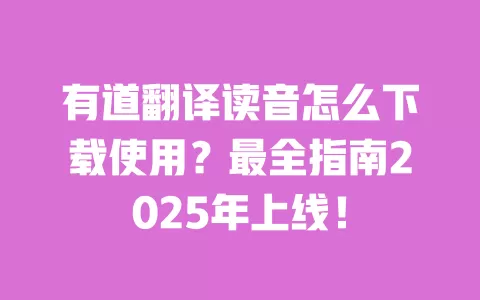 有道翻译读音怎么下载使用?最全指南2025年上线! 一