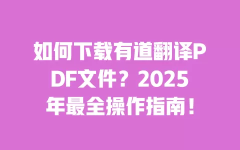 如何下载有道翻译PDF文件？2025年最全操作指南！ 一
