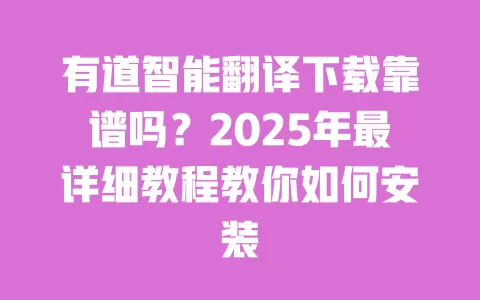 有道智能翻译下载靠谱吗？2025年最详细教程教你如何安装 一