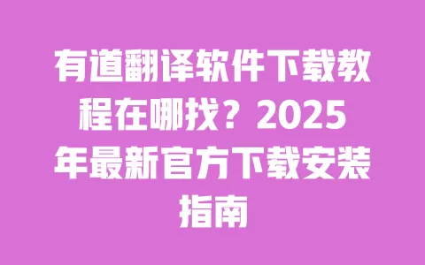 有道翻译软件下载教程在哪找？2025年最新官方下载安装指南 一