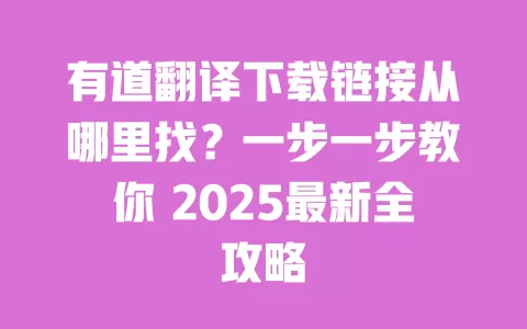有道翻译下载链接从哪里找？一步一步教你 2025最新全攻略 一