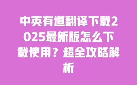 中英有道翻译下载2025最新版怎么下载使用？超全攻略解析 一