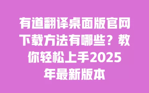 有道翻译桌面版官网下载方法有哪些？教你轻松上手2025年最新版本 一