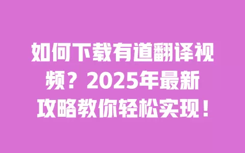 如何下载有道翻译视频?2025年最新攻略教你轻松实现! 一