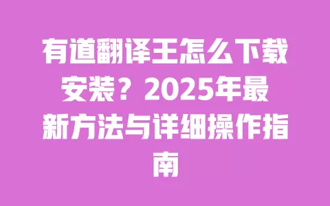 有道翻译王怎么下载安装？2025年最新方法与详细操作指南 一