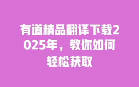 有道精品翻译下载2025年,教你如何轻松获取 一