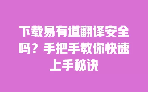 下载易有道翻译安全吗？手把手教你快速上手秘诀 一