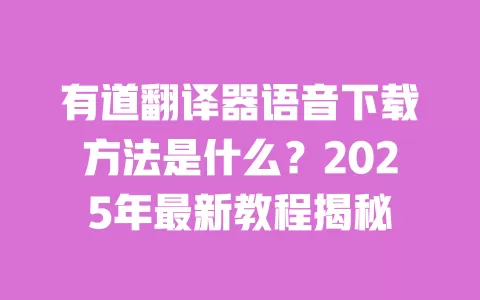 有道翻译器语音下载方法是什么?2025年最新教程揭秘 一