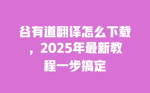 谷有道翻译怎么下载,2025年最新教程一步搞定 一