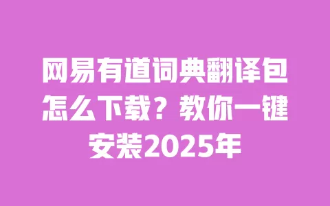 网易有道词典翻译包怎么下载?教你一键安装2025年 一