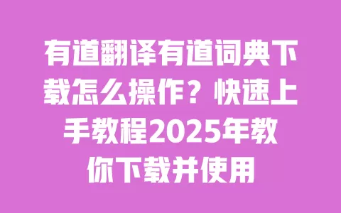 有道翻译有道词典下载怎么操作？快速上手教程2025年教你下载并使用 一