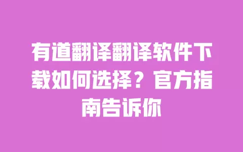 有道翻译翻译软件下载如何选择?官方指南告诉你 一