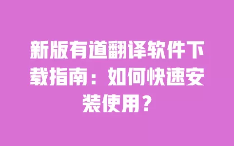 新版有道翻译软件下载指南：如何快速安装使用？ 一