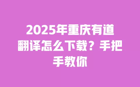 2025年重庆有道翻译怎么下载？手把手教你 一