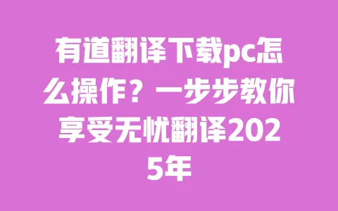 有道翻译下载pc怎么操作？一步步教你享受无忧翻译2025年 一