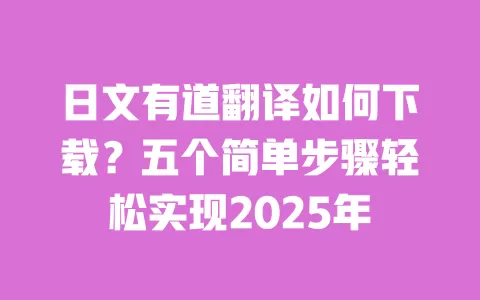 日文有道翻译如何下载?五个简单步骤轻松实现2025年 一