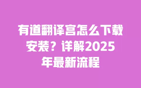 有道翻译宫怎么下载安装？详解2025年最新流程 一