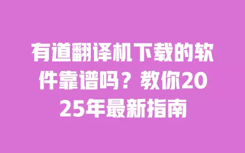 有道翻译机下载的软件靠谱吗？教你2025年最新指南 一