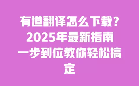 有道翻译怎么下载?2025年最新指南一步到位教你轻松搞定 一