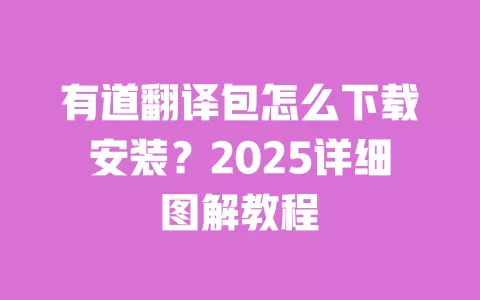 有道翻译包怎么下载安装？2025详细图解教程 一