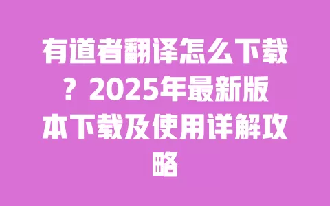 有道者翻译怎么下载？2025年最新版本下载及使用详解攻略 一