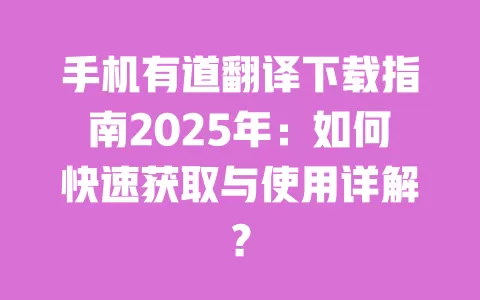 手机有道翻译下载指南2025年:如何快速获取与使用详解? 一