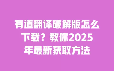 有道翻译破解版怎么下载?教你2025年最新获取方法 一