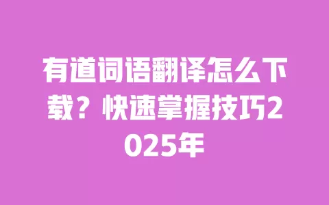 有道词语翻译怎么下载?快速掌握技巧2025年 一