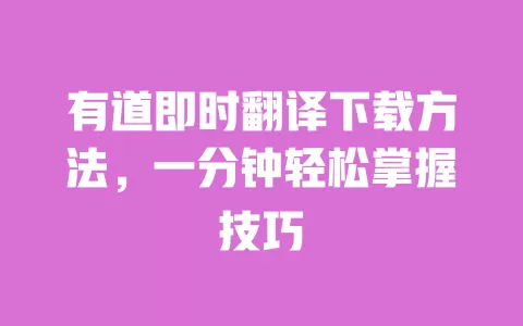 有道即时翻译下载方法，一分钟轻松掌握技巧 一