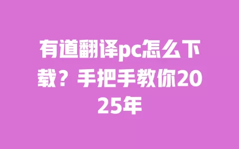 有道翻译pc怎么下载？手把手教你2025年 一