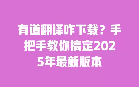 有道翻译咋下载？手把手教你搞定2025年最新版本 一