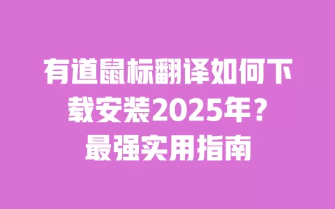 有道鼠标翻译如何下载安装2025年？最强实用指南 一