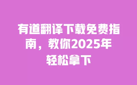 有道翻译下载免费指南，教你2025年轻松拿下 一