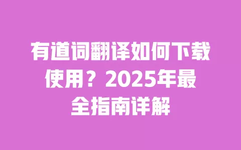 有道词翻译如何下载使用？2025年最全指南详解 一