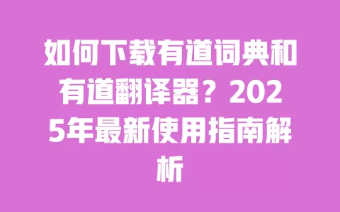 如何下载有道词典和有道翻译器？2025年最新使用指南解析 一