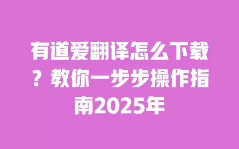 有道爱翻译怎么下载？教你一步步操作指南2025年 一