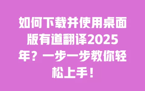 如何下载并使用桌面版有道翻译2025年？一步一步教你轻松上手！ 一