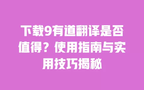 下载9有道翻译是否值得?使用指南与实用技巧揭秘 一