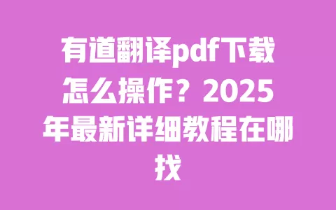 有道翻译pdf下载怎么操作?2025年最新详细教程在哪找 一