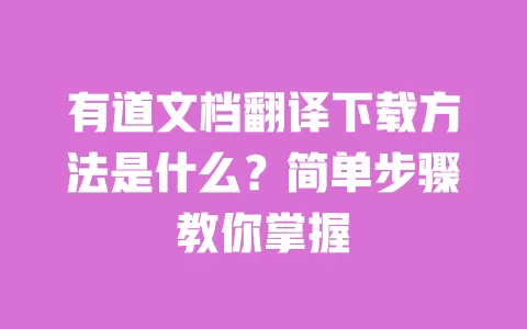 有道文档翻译下载方法是什么?简单步骤教你掌握 一
