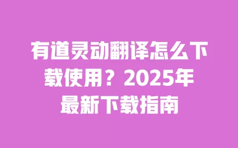 有道灵动翻译怎么下载使用?2025年最新下载指南 一