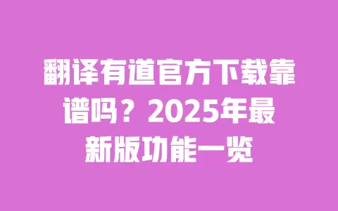 翻译有道官方下载靠谱吗?2025年最新版功能一览 一