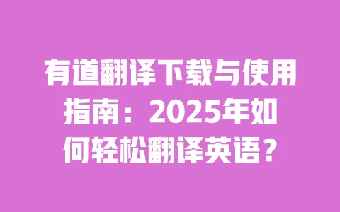 有道翻译下载与使用指南：2025年如何轻松翻译英语？ 一