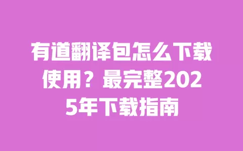 有道翻译包怎么下载使用?最完整2025年下载指南 一