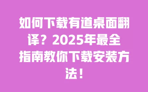 如何下载有道桌面翻译?2025年最全指南教你下载安装方法! 一
