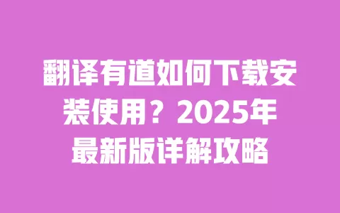 翻译有道如何下载安装使用？2025年最新版详解攻略 一
