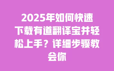 2025年如何快速下载有道翻译宝并轻松上手?详细步骤教会你 一