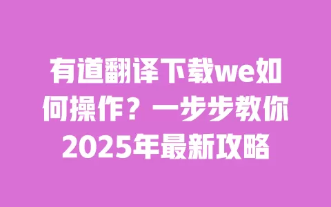 有道翻译下载we如何操作?一步步教你2025年最新攻略 一